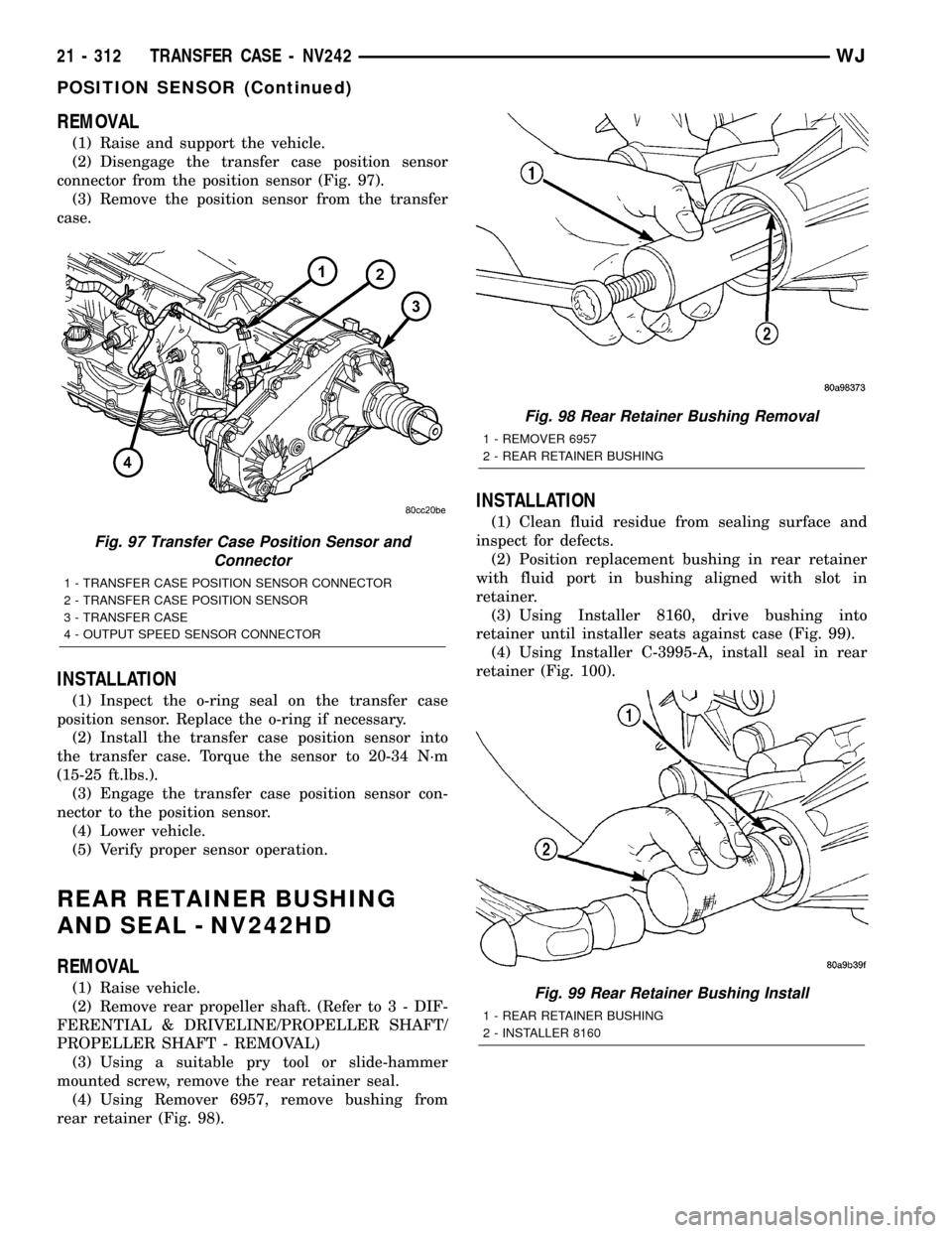 JEEP GRAND CHEROKEE 2002 WJ / 2.G Workshop Manual REMOVAL
(1) Raise and support the vehicle.
(2) Disengage the transfer case position sensor
connector from the position sensor (Fig. 97).
(3) Remove the position sensor from the transfer
case.
INSTALLA
