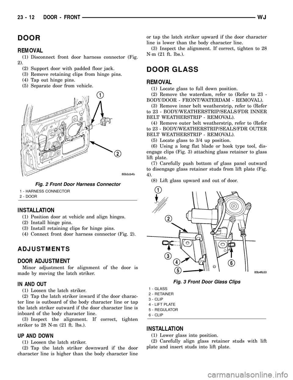 JEEP GRAND CHEROKEE 2003 WJ / 2.G Service Manual DOOR
REMOVAL
(1) Disconnect front door harness connector (Fig.
2).
(2) Support door with padded floor jack.
(3) Remove retaining clips from hinge pins.
(4) Tap out hinge pins.
(5) Separate door from v
