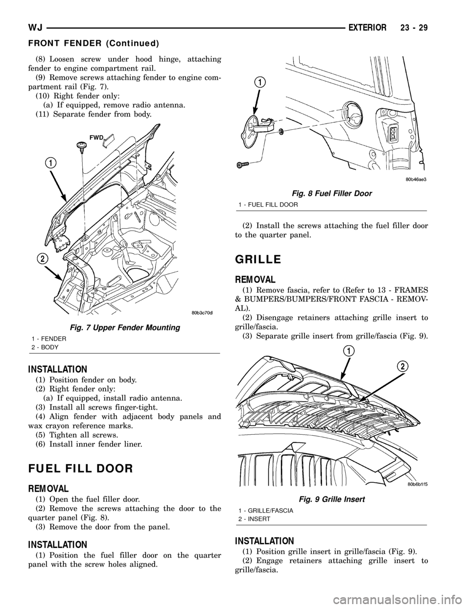 JEEP GRAND CHEROKEE 2003 WJ / 2.G User Guide (8) Loosen screw under hood hinge, attaching
fender to engine compartment rail.
(9) Remove screws attaching fender to engine com-
partment rail (Fig. 7).
(10) Right fender only:
(a) If equipped, remov