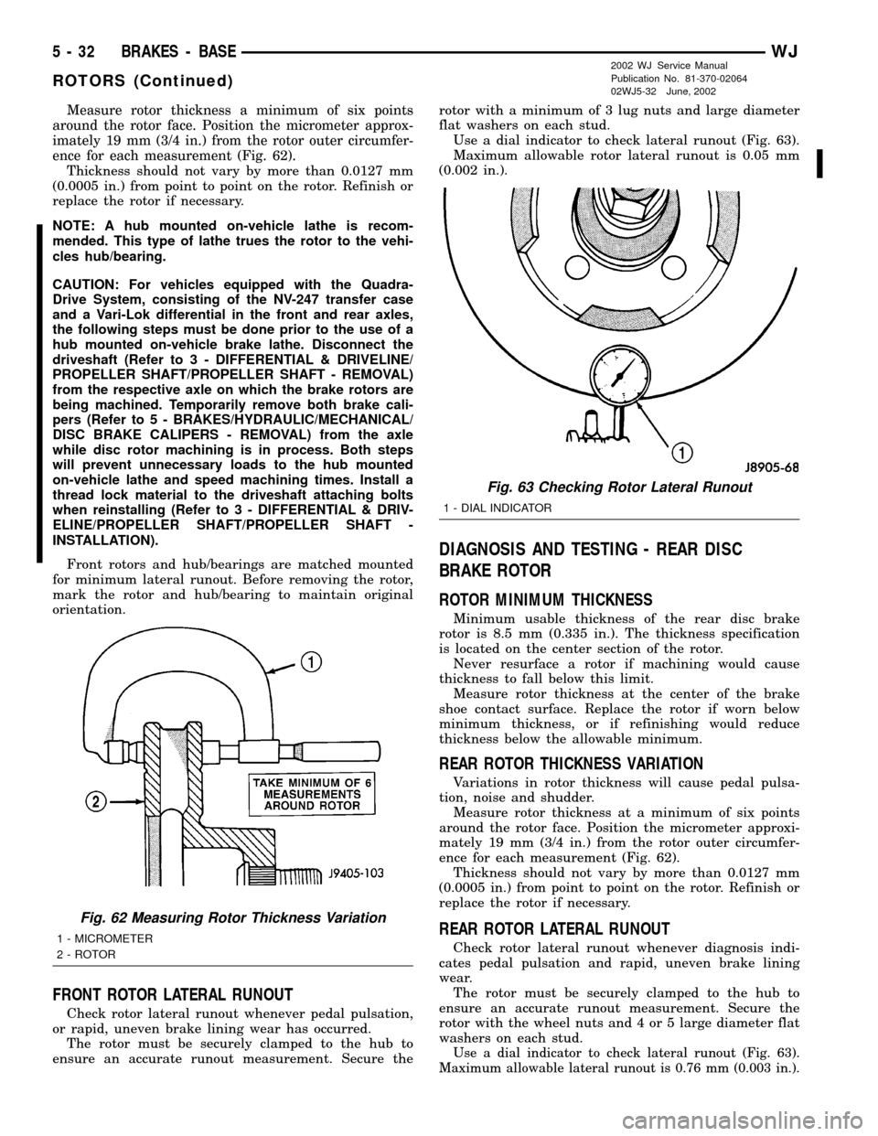 JEEP GRAND CHEROKEE 2002 WJ / 2.G Service Manual Measure rotor thickness a minimum of six points
around the rotor face. Position the micrometer approx-
imately 19 mm (3/4 in.) from the rotor outer circumfer-
ence for each measurement (Fig. 62).
Thic