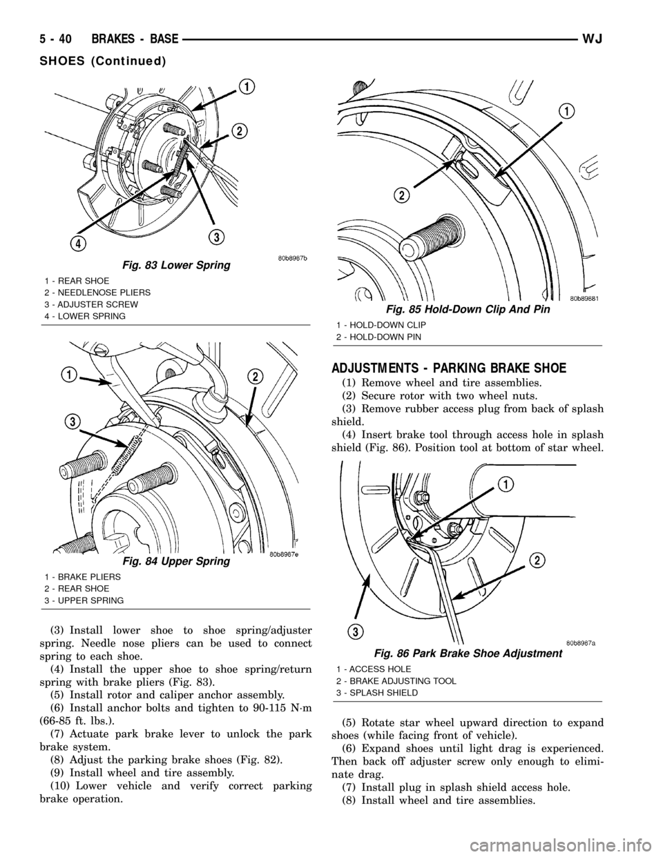 JEEP GRAND CHEROKEE 2002 WJ / 2.G Owners Guide (3) Install lower shoe to shoe spring/adjuster
spring. Needle nose pliers can be used to connect
spring to each shoe.
(4) Install the upper shoe to shoe spring/return
spring with brake pliers (Fig. 83