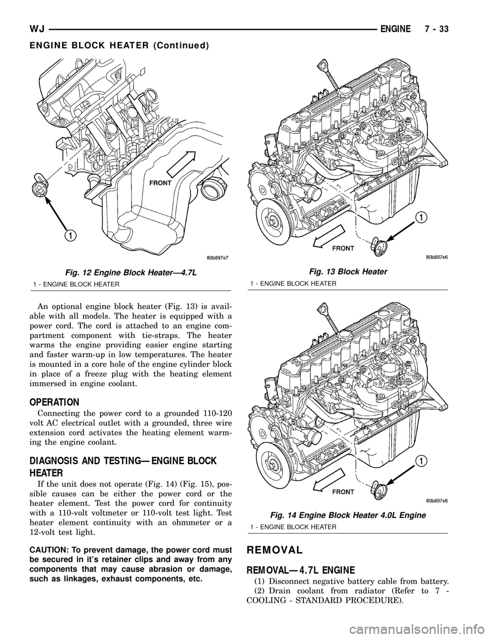 JEEP GRAND CHEROKEE 2003 WJ / 2.G Workshop Manual An optional engine block heater (Fig. 13) is avail-
able with all models. The heater is equipped with a
power cord. The cord is attached to an engine com-
partment component with tie-straps. The heate