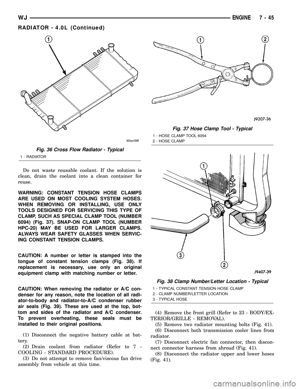 JEEP GRAND CHEROKEE 2003 WJ / 2.G Workshop Manual Do not waste reusable coolant. If the solution is
clean, drain the coolant into a clean container for
reuse.
WARNING: CONSTANT TENSION HOSE CLAMPS
ARE USED ON MOST COOLING SYSTEM HOSES.
WHEN REMOVING 
