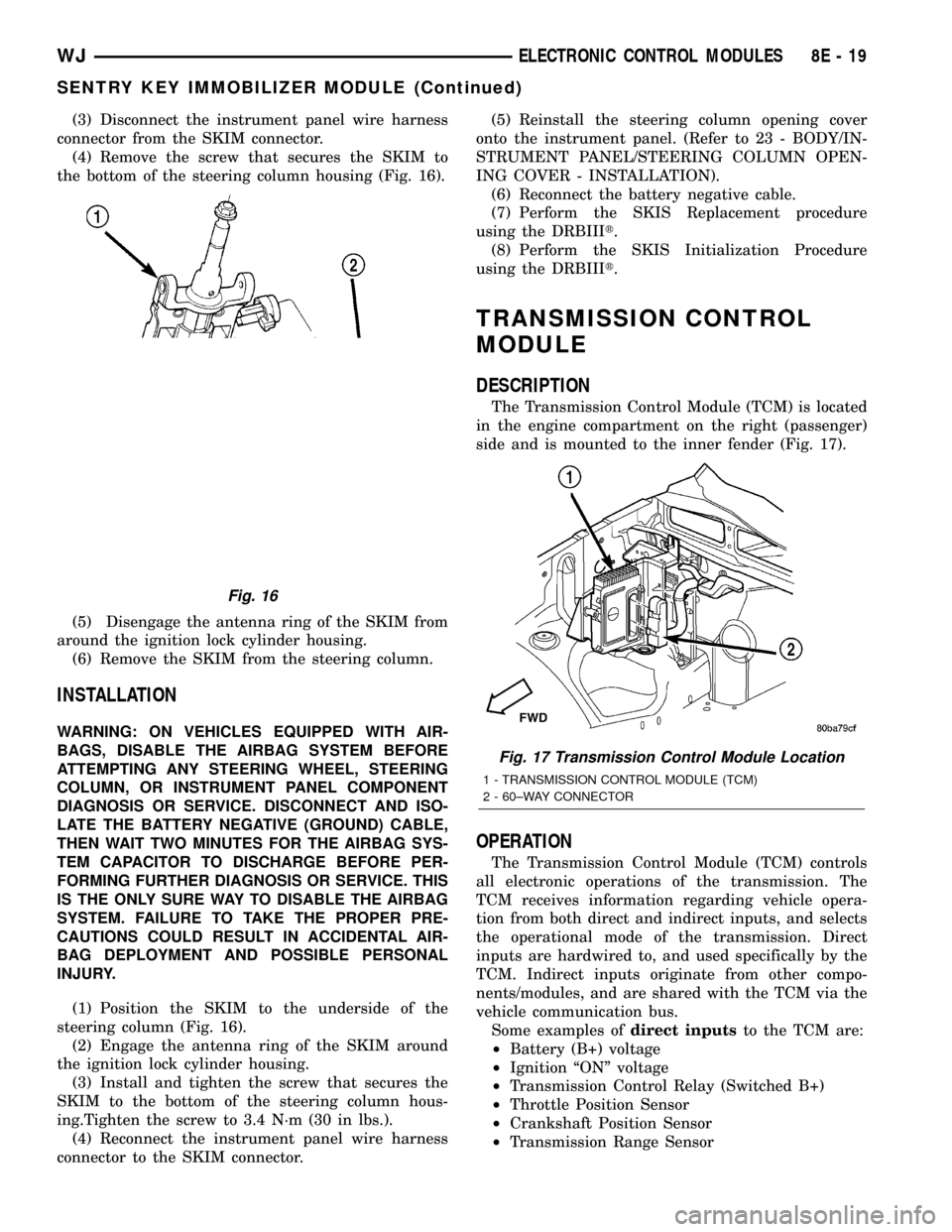 JEEP GRAND CHEROKEE 2002 WJ / 2.G Service Manual (3) Disconnect the instrument panel wire harness
connector from the SKIM connector.
(4) Remove the screw that secures the SKIM to
the bottom of the steering column housing (Fig. 16).
(5) Disengage the