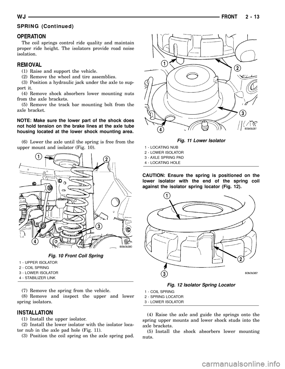 JEEP GRAND CHEROKEE 2002 WJ / 2.G Workshop Manual OPERATION
The coil springs control ride quality and maintain
proper ride height. The isolators provide road noise
isolation.
REMOVAL
(1) Raise and support the vehicle.
(2) Remove the wheel and tire as