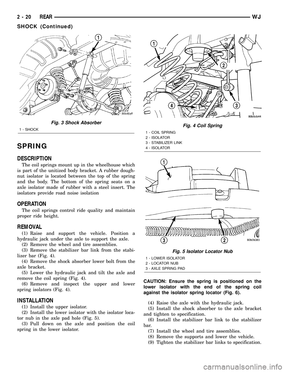 JEEP GRAND CHEROKEE 2003 WJ / 2.G Workshop Manual SPRING
DESCRIPTION
The coil springs mount up in the wheelhouse which
is part of the unitized body bracket. A rubber dough-
nut isolator is located between the top of the spring
and the body. The botto