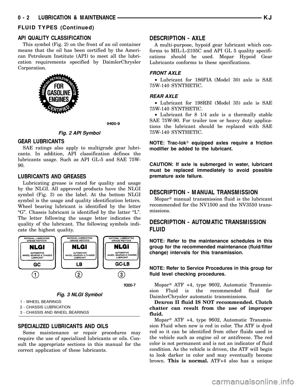 JEEP LIBERTY 2002 KJ / 1.G Workshop Manual API QUALITY CLASSIFICATION
This symbol (Fig. 2) on the front of an oil container
means that the oil has been certified by the Ameri-
can Petroleum Institute (API) to meet all the lubri-
cation require