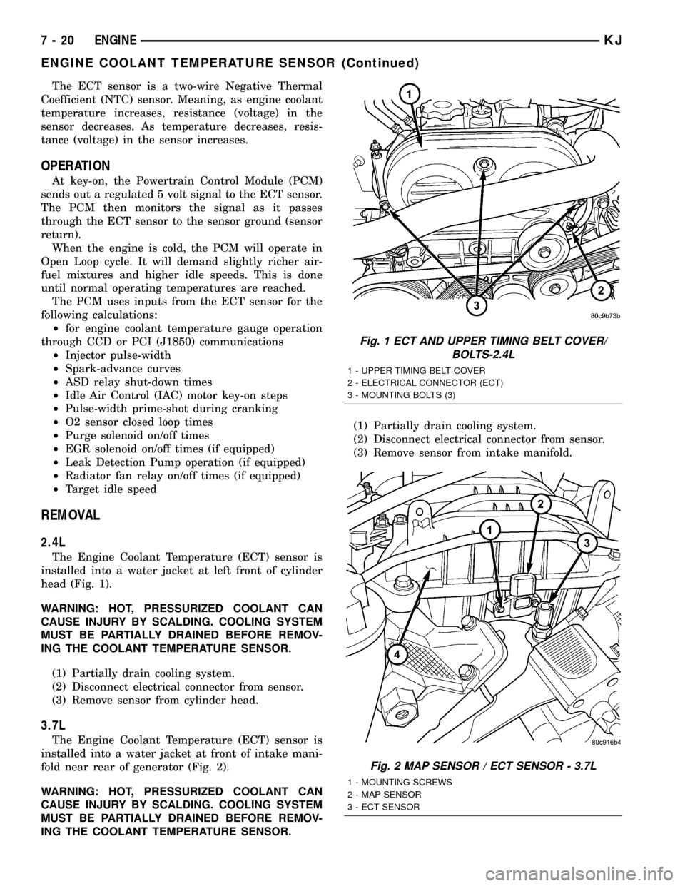 JEEP LIBERTY 2002 KJ / 1.G User Guide The ECT sensor is a two-wire Negative Thermal
Coefficient (NTC) sensor. Meaning, as engine coolant
temperature increases, resistance (voltage) in the
sensor decreases. As temperature decreases, resis-