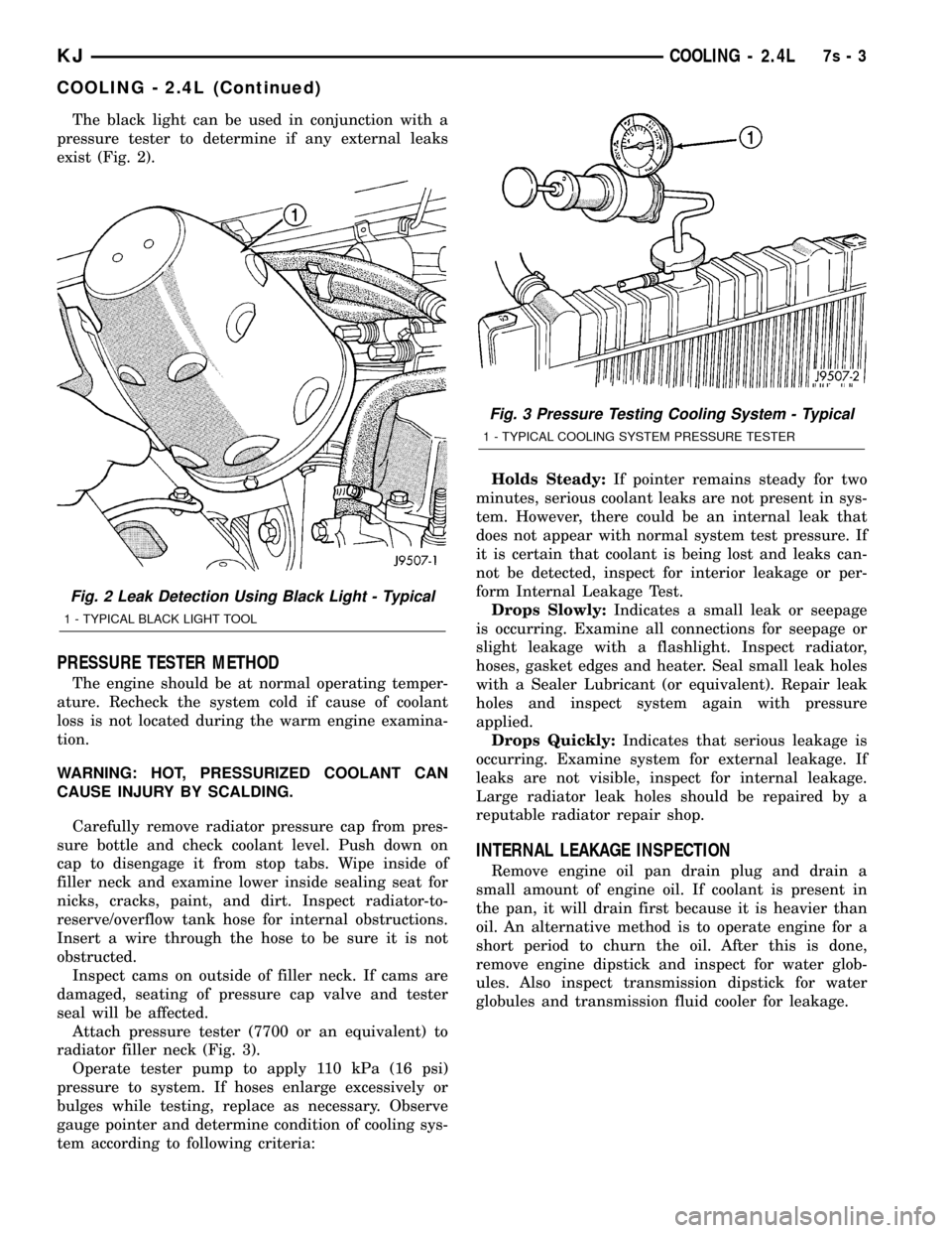 JEEP LIBERTY 2002 KJ / 1.G Owners Guide The black light can be used in conjunction with a
pressure tester to determine if any external leaks
exist (Fig. 2).
PRESSURE TESTER METHOD
The engine should be at normal operating temper-
ature. Rech