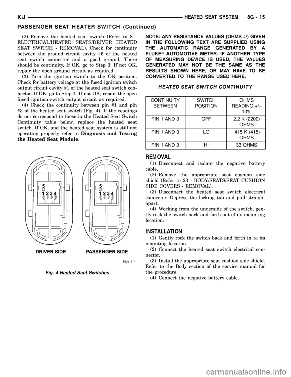 JEEP LIBERTY 2002 KJ / 1.G Workshop Manual (2) Remove the heated seat switch (Refer to 8 -
ELECTRICAL/HEATED SEATS/DRIVER HEATED
SEAT SWITCH - REMOVAL). Check for continuity
between the ground circuit cavity #5 of the heated
seat switch connec