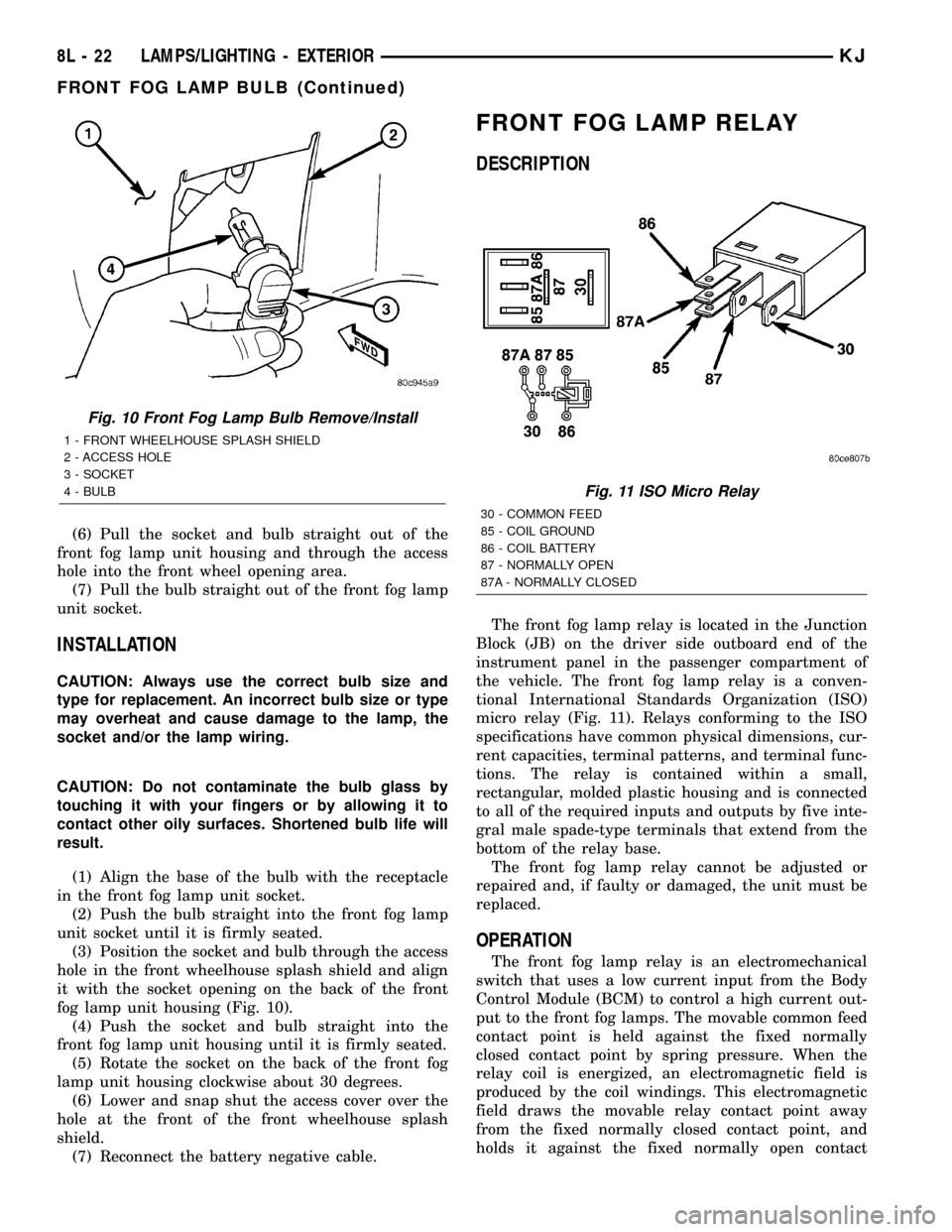 JEEP LIBERTY 2002 KJ / 1.G Service Manual (6) Pull the socket and bulb straight out of the
front fog lamp unit housing and through the access
hole into the front wheel opening area.
(7) Pull the bulb straight out of the front fog lamp
unit so