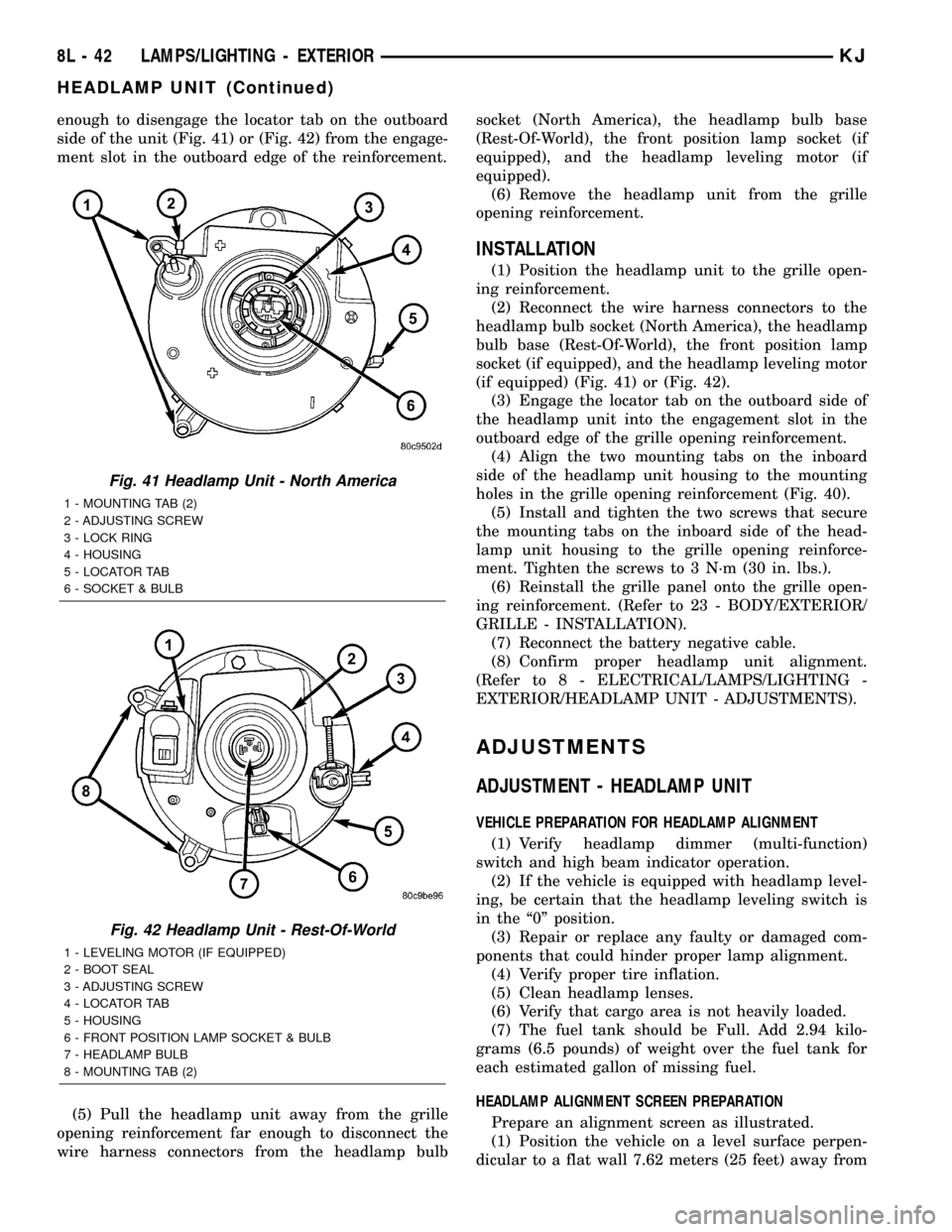 JEEP LIBERTY 2002 KJ / 1.G Owners Guide enough to disengage the locator tab on the outboard
side of the unit (Fig. 41) or (Fig. 42) from the engage-
ment slot in the outboard edge of the reinforcement.
(5) Pull the headlamp unit away from t JEEP LIBERTY 2002 KJ / 1.G Owners Guide enough to disengage the locator tab on the outboard
side of the unit (Fig. 41) or (Fig. 42) from the engage-
ment slot in the outboard edge of the reinforcement.
(5) Pull the headlamp unit away from t