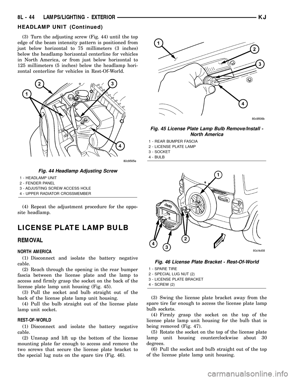 JEEP LIBERTY 2002 KJ / 1.G Workshop Manual (3) Turn the adjusting screw (Fig. 44) until the top
edge of the beam intensity pattern is positioned from
just below horizontal to 75 millimeters (3 inches)
below the headlamp horizontal centerline f