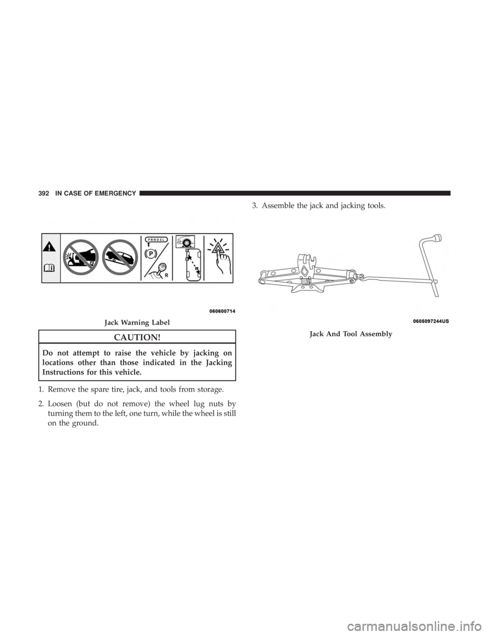 JEEP GRAND CHEROKEE SRT 2017  Owners Manual CAUTION!
Do not attempt to raise the vehicle by jacking on
locations other than those indicated in the Jacking
Instructions for this vehicle.
1. Remove the spare tire, jack, and tools from storage.
2.