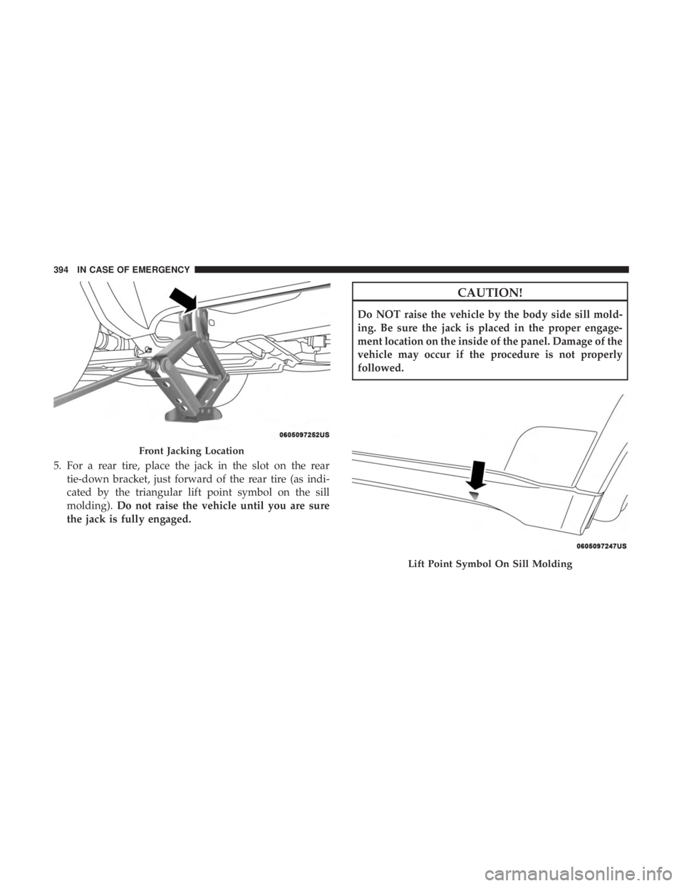 JEEP GRAND CHEROKEE SRT 2017  Owners Manual 5. For a rear tire, place the jack in the slot on the reartie-down bracket, just forward of the rear tire (as indi-
cated by the triangular lift point symbol on the sill
molding). Do not raise the veh