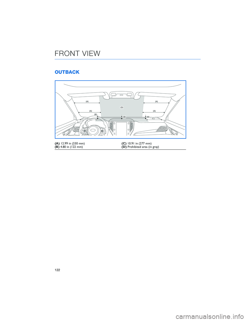 SUBARU OUTBACK 2022 Getting Started Guide OUTBACK
(A)12.99 in (330 mm)(C)10.91 in (277 mm)
(B)4.80 in (122 mm)(D)Prohibited area (in gray)
FRONT VIEW
122 SUBARU OUTBACK 2022 Getting Started Guide OUTBACK
(A)12.99 in (330 mm)(C)10.91 in (277 mm)
(B)4.80 in (122 mm)(D)Prohibited area (in gray)
FRONT VIEW
122