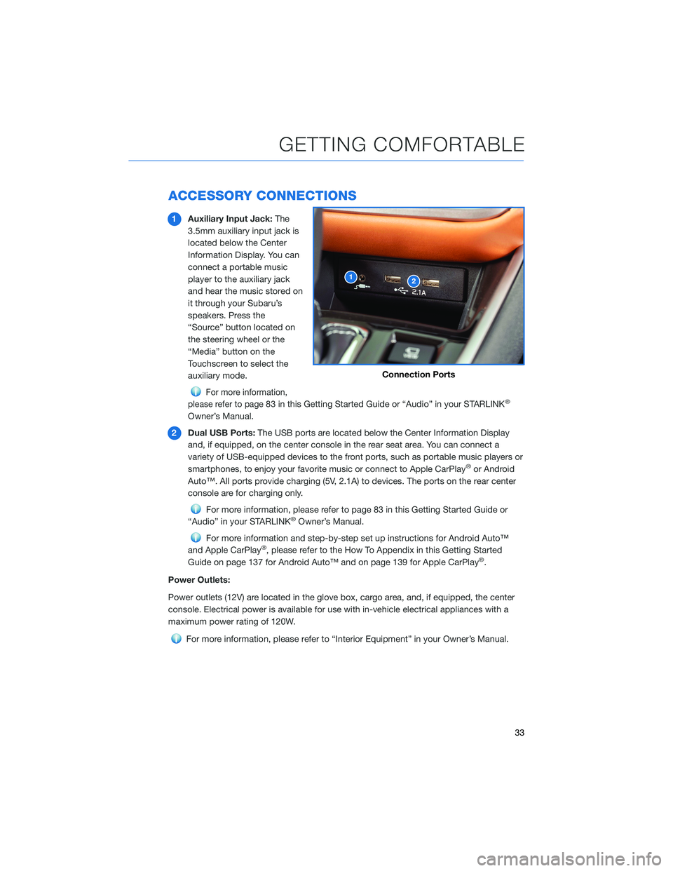 SUBARU OUTBACK 2022  Getting Started Guide ACCESSORY CONNECTIONS
1Auxiliary Input Jack:The
3.5mm auxiliary input jack is
located below the Center
Information Display. You can
connect a portable music
player to the auxiliary jack
and hear the m