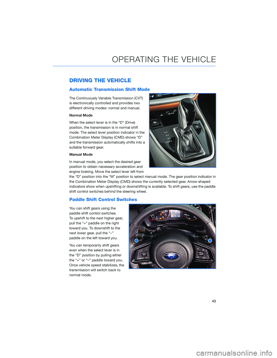 SUBARU OUTBACK 2022 Getting Started Guide DRIVING THE VEHICLE
Automatic Transmission Shift Mode
The Continuously Variable Transmission (CVT)
is electronically controlled and provides two
different driving modes: normal and manual.
Normal Mode SUBARU OUTBACK 2022 Getting Started Guide DRIVING THE VEHICLE
Automatic Transmission Shift Mode
The Continuously Variable Transmission (CVT)
is electronically controlled and provides two
different driving modes: normal and manual.
Normal Mode