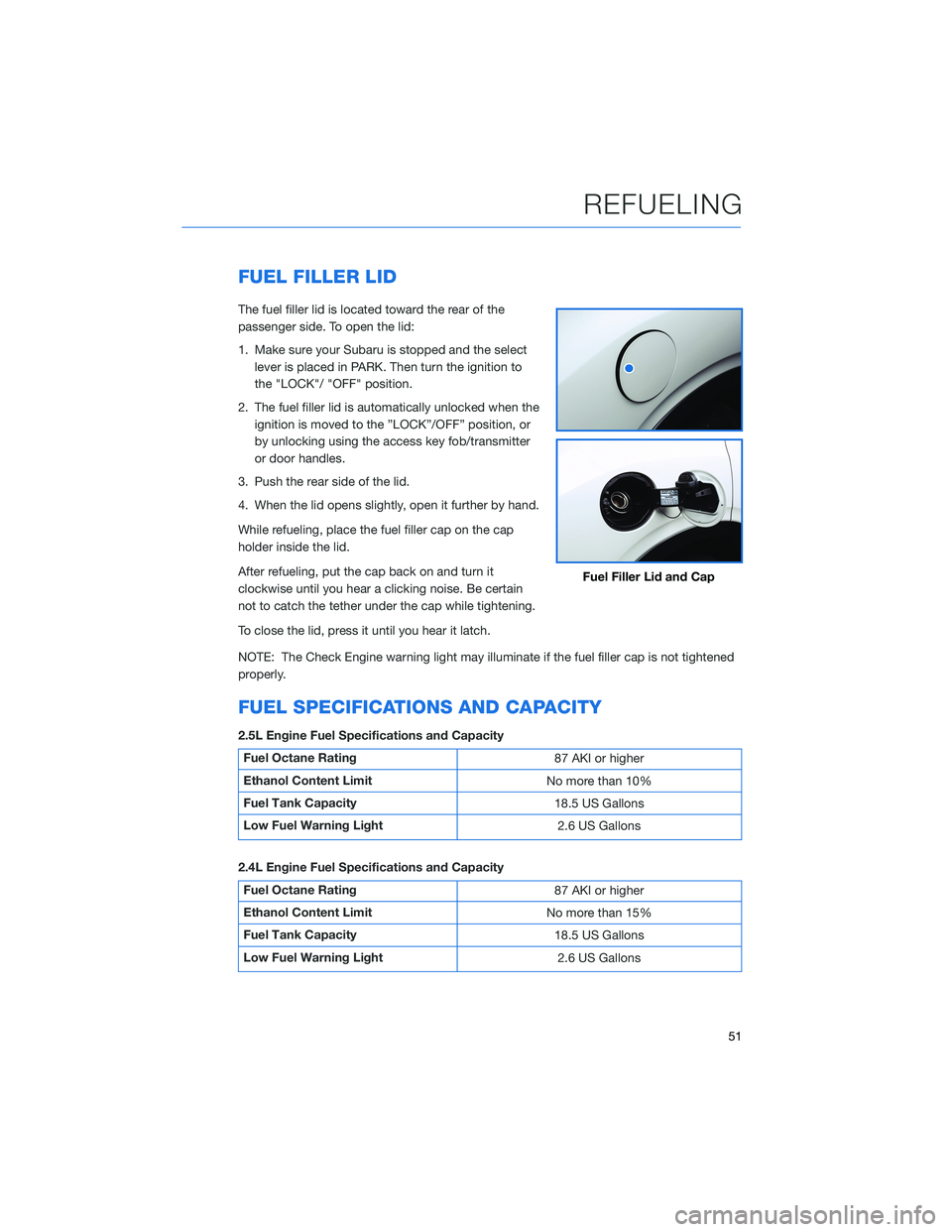 SUBARU OUTBACK 2022 Getting Started Guide FUEL FILLER LID
The fuel filler lid is located toward the rear of the
passenger side. To open the lid:
1. Make sure your Subaru is stopped and the select
lever is placed in PARK. Then turn the ignitio SUBARU OUTBACK 2022 Getting Started Guide FUEL FILLER LID
The fuel filler lid is located toward the rear of the
passenger side. To open the lid:
1. Make sure your Subaru is stopped and the select
lever is placed in PARK. Then turn the ignitio