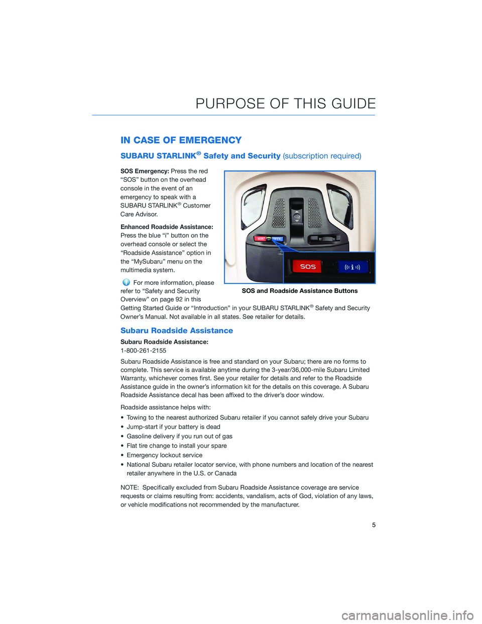 SUBARU OUTBACK 2022  Getting Started Guide IN CASE OF EMERGENCY
SUBARU STARLINK®Safety and Security(subscription required)
SOS Emergency:Press the red
“SOS” button on the overhead
console in the event of an
emergency to speak with a
SUBAR