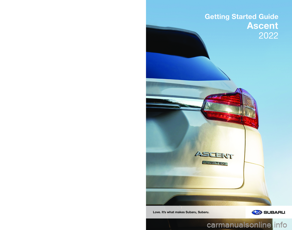 SUBARU ASCENT 2022  Getting Started Guide Subaru of America, Inc. One Subaru Drive  Camden, NJ 08103-9800
MSA5B2200A 
Issued January 2022 
2022
Getting Started Guide
Ascent
Love. It’s what makes Subaru, Subaru.  