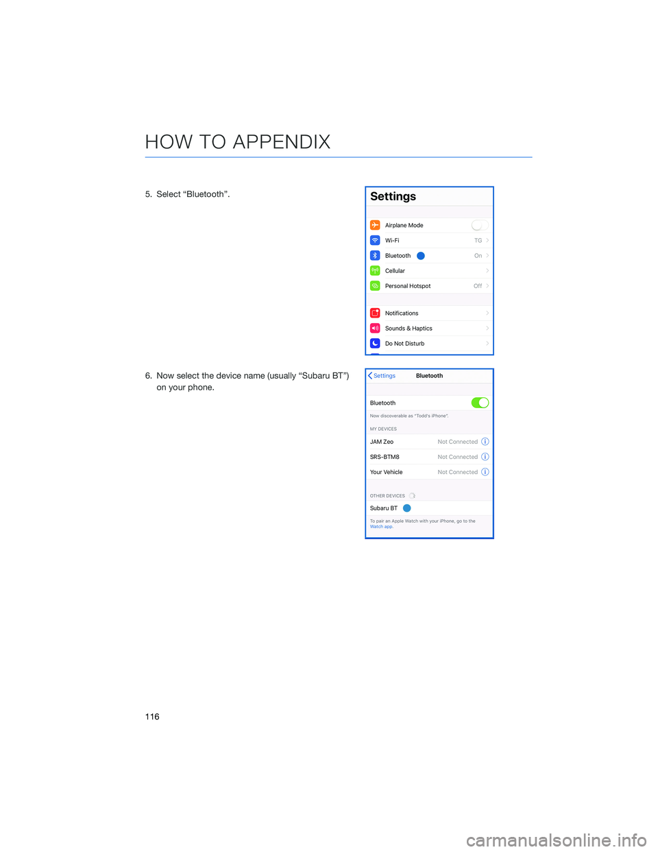 SUBARU ASCENT 2022 Getting Started Guide 5. Select “Bluetooth”.
6. Now select the device name (usually “Subaru BT”)
on your phone.
HOW TO APPENDIX
116 SUBARU ASCENT 2022 Getting Started Guide 5. Select “Bluetooth”.
6. Now select the device name (usually “Subaru BT”)
on your phone.
HOW TO APPENDIX
116