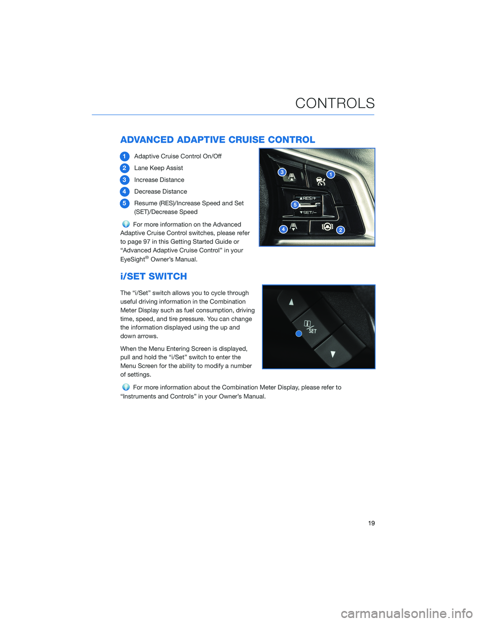SUBARU ASCENT 2022 Getting Started Guide ADVANCED ADAPTIVE CRUISE CONTROL
1Adaptive Cruise Control On/Off
2Lane Keep Assist
3Increase Distance
4Decrease Distance
5Resume (RES)/Increase Speed and Set
(SET)/Decrease Speed
For more information SUBARU ASCENT 2022 Getting Started Guide ADVANCED ADAPTIVE CRUISE CONTROL
1Adaptive Cruise Control On/Off
2Lane Keep Assist
3Increase Distance
4Decrease Distance
5Resume (RES)/Increase Speed and Set
(SET)/Decrease Speed
For more information