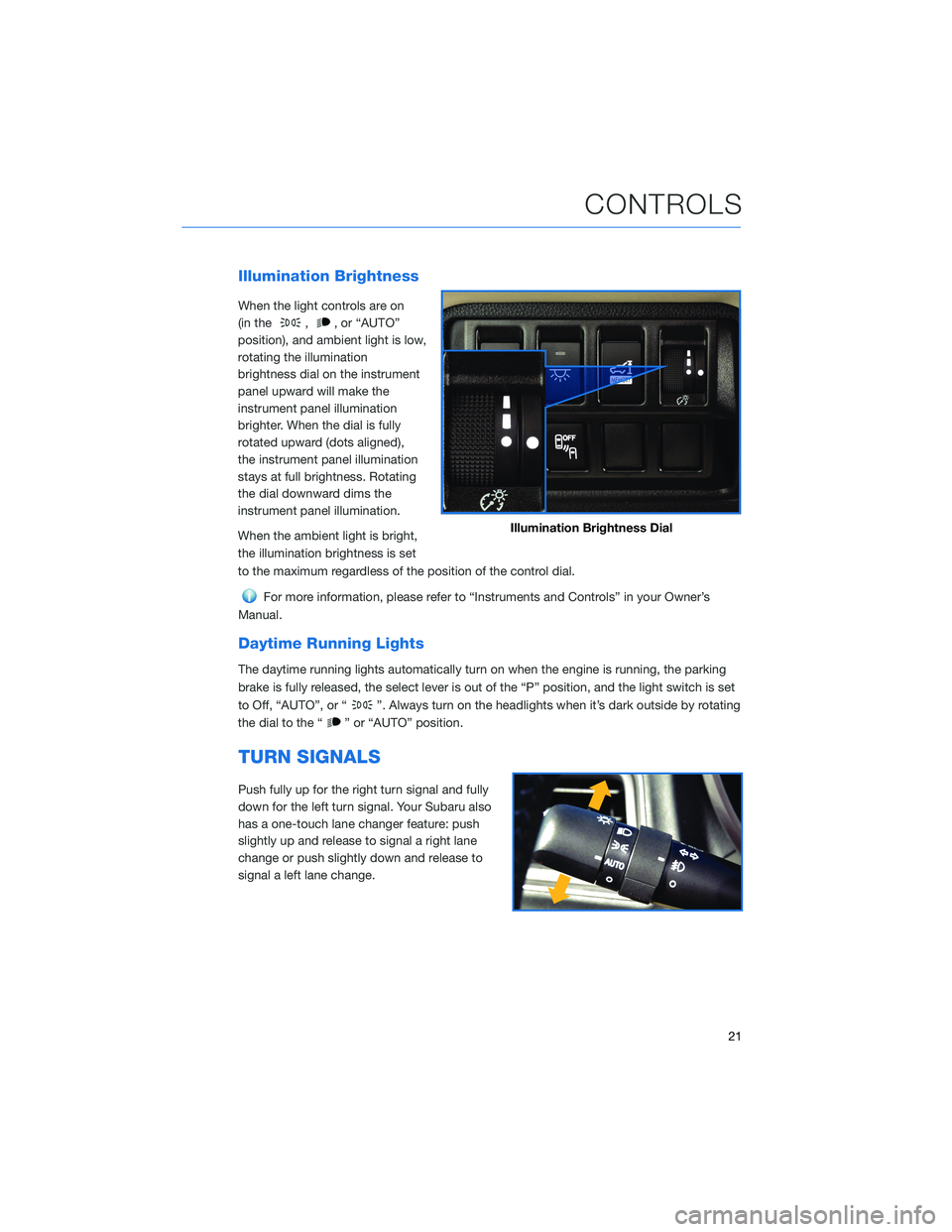 SUBARU ASCENT 2022 Getting Started Guide Illumination Brightness
When the light controls are on
(in the
,, or “AUTO”
position), and ambient light is low,
rotating the illumination
brightness dial on the instrument
panel upward will make SUBARU ASCENT 2022 Getting Started Guide Illumination Brightness
When the light controls are on
(in the
,, or “AUTO”
position), and ambient light is low,
rotating the illumination
brightness dial on the instrument
panel upward will make