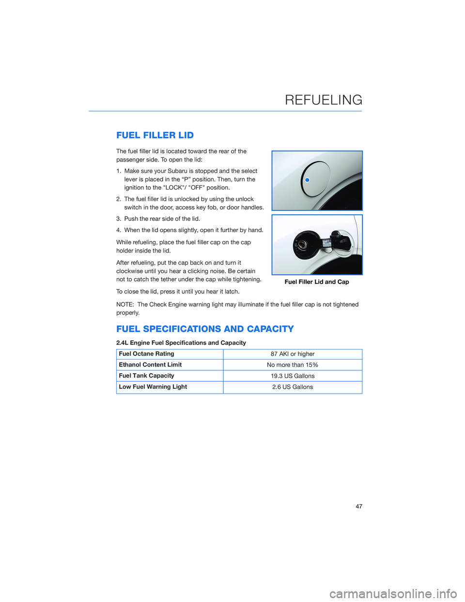 SUBARU ASCENT 2022 Getting Started Guide FUEL FILLER LID
The fuel filler lid is located toward the rear of the
passenger side. To open the lid:
1. Make sure your Subaru is stopped and the select
lever is placed in the “P” position. Then, SUBARU ASCENT 2022 Getting Started Guide FUEL FILLER LID
The fuel filler lid is located toward the rear of the
passenger side. To open the lid:
1. Make sure your Subaru is stopped and the select
lever is placed in the “P” position. Then,