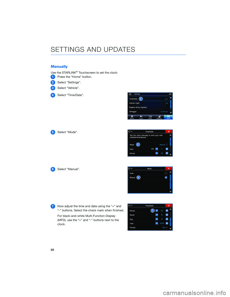 SUBARU ASCENT 2022  Getting Started Guide Manually
Use the STARLINK®Touchscreen to set the clock:
1Press the “Home” button.
2Select “Settings”.
3Select “Vehicle”.
4Select “Time/Date”.
5Select “Mode”.
6Select “Manual”.