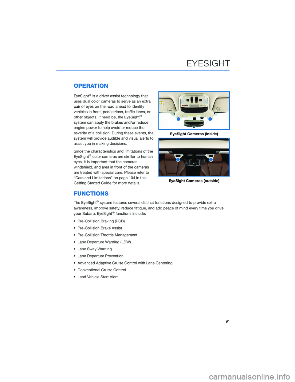 SUBARU ASCENT 2022  Getting Started Guide OPERATION
EyeSight®is a driver assist technology that
uses dual color cameras to serve as an extra
pair of eyes on the road ahead to identify
vehicles in front, pedestrians, traffic lanes, or
other o