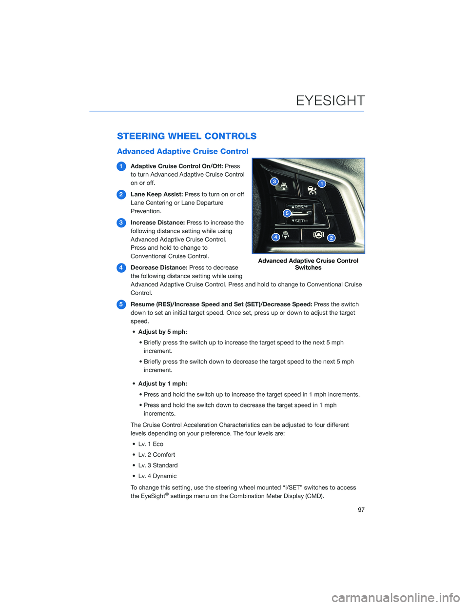 SUBARU ASCENT 2022 Getting Started Guide STEERING WHEEL CONTROLS
Advanced Adaptive Cruise Control
1Adaptive Cruise Control On/Off:Press
to turn Advanced Adaptive Cruise Control
on or off.
2Lane Keep Assist:Press to turn on or off
Lane Center SUBARU ASCENT 2022 Getting Started Guide STEERING WHEEL CONTROLS
Advanced Adaptive Cruise Control
1Adaptive Cruise Control On/Off:Press
to turn Advanced Adaptive Cruise Control
on or off.
2Lane Keep Assist:Press to turn on or off
Lane Center