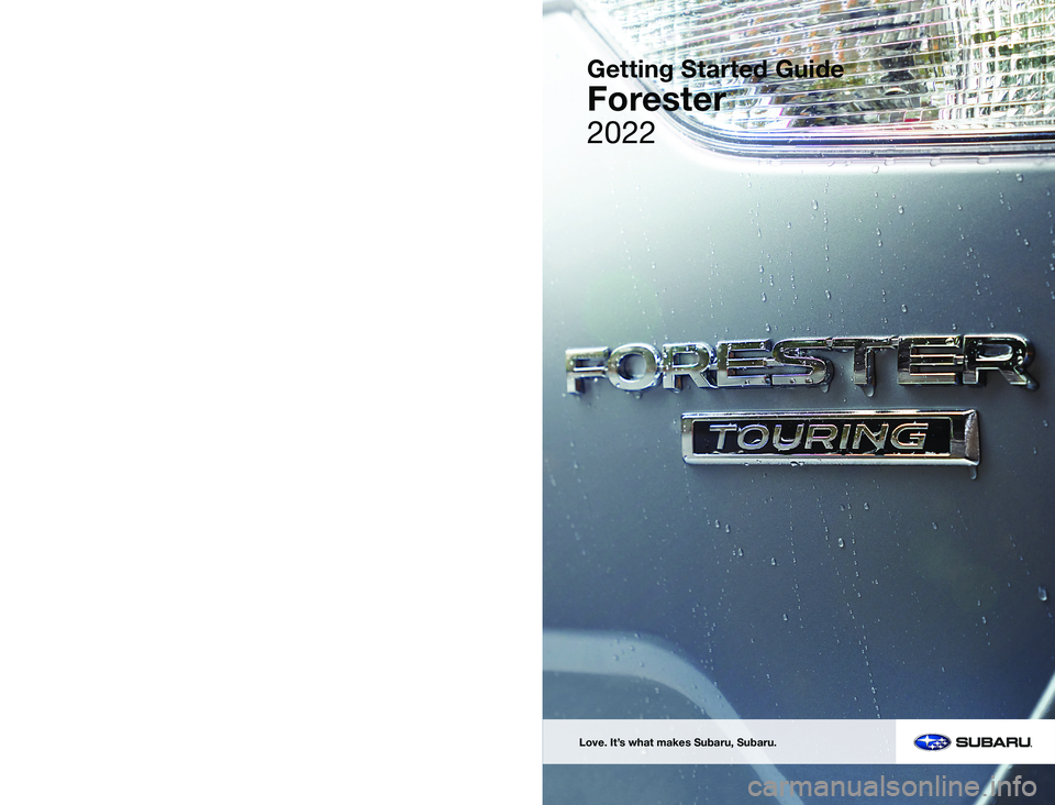 SUBARU FORESTER 2022  Getting Started Guide 2022
Getting Started Guide
Forester
Subaru of America, Inc.
One Subaru Drive  
Camden, NJ 08103-9800
MSA5B2202A
Issued August 2021 
Printed in USA 08/21
Love. It’s what makes Subaru, Subaru.  