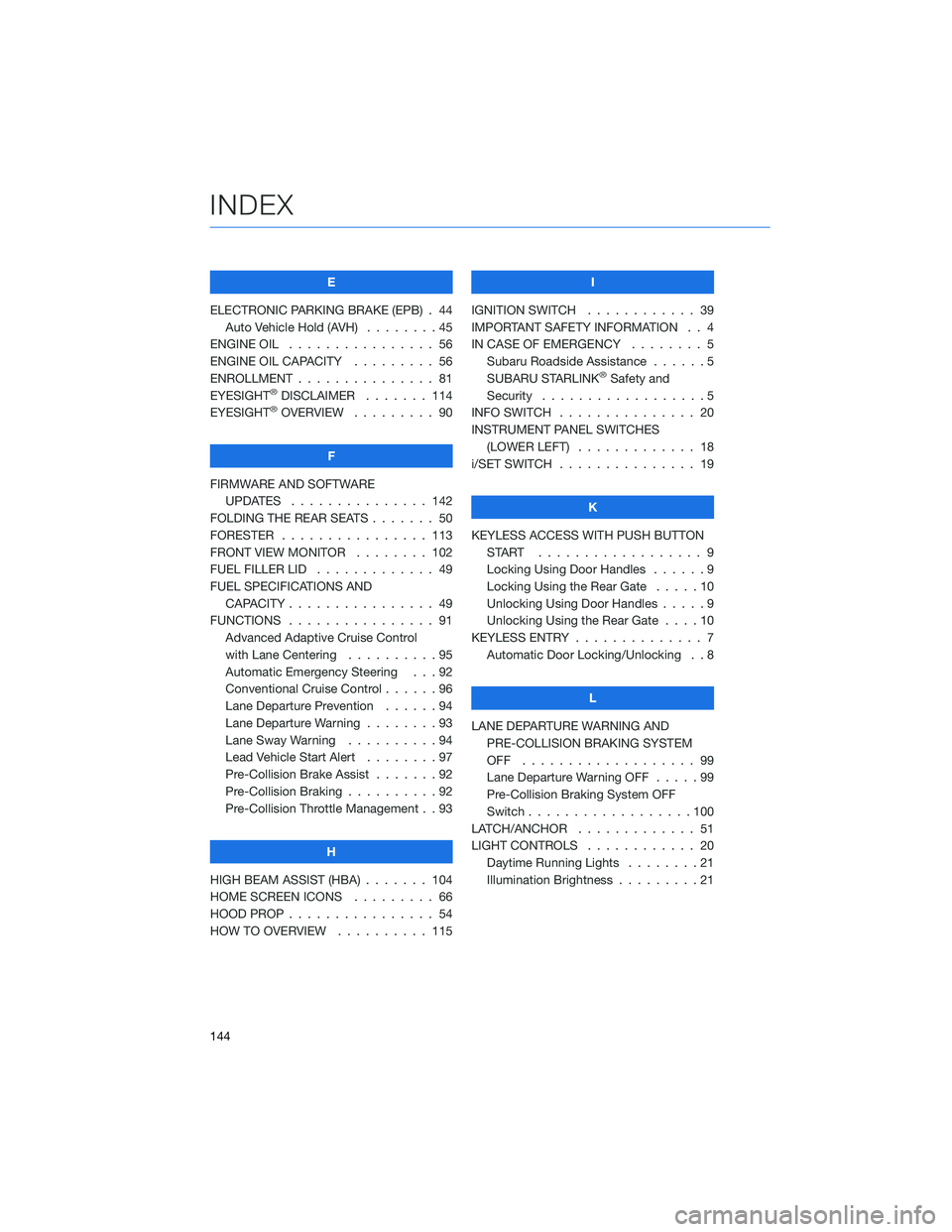 SUBARU FORESTER 2022  Getting Started Guide E
ELECTRONIC PARKING BRAKE (EPB) . 44 Auto Vehicle Hold (AVH) ........45
ENGINE OIL . . . . . . . . . ....... 56
ENGINE OIL CAPACITY . . . . . .... 56
ENROLLMENT . . . . . . . . . . . . . . . 81
EYESI