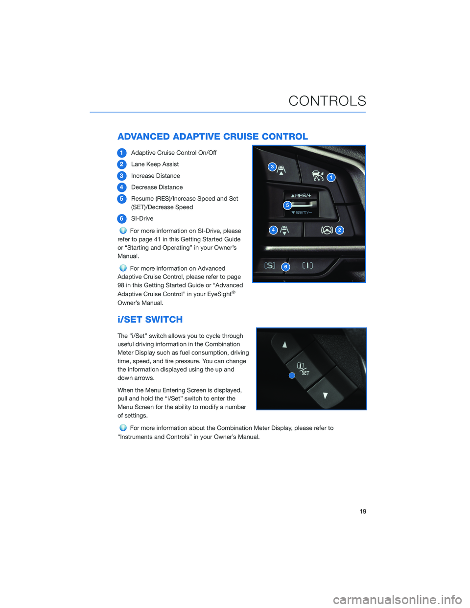 SUBARU FORESTER 2022 Getting Started Guide ADVANCED ADAPTIVE CRUISE CONTROL
1Adaptive Cruise Control On/Off
2 Lane Keep Assist
3 Increase Distance
4 Decrease Distance
5 Resume (RES)/Increase Speed and Set
(SET)/Decrease Speed
6 SI-Drive
For mo SUBARU FORESTER 2022 Getting Started Guide ADVANCED ADAPTIVE CRUISE CONTROL
1Adaptive Cruise Control On/Off
2 Lane Keep Assist
3 Increase Distance
4 Decrease Distance
5 Resume (RES)/Increase Speed and Set
(SET)/Decrease Speed
6 SI-Drive
For mo