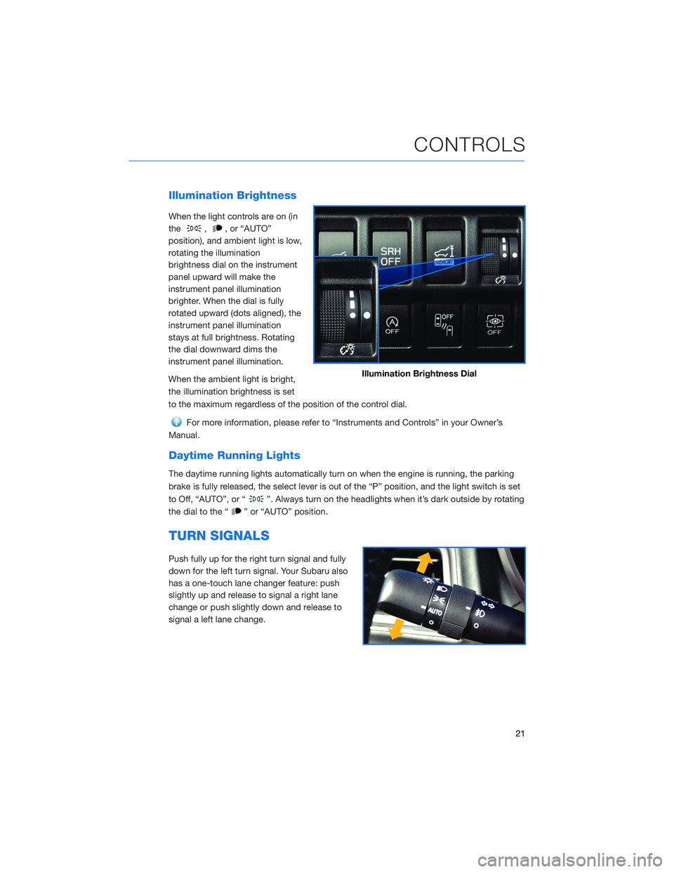 SUBARU FORESTER 2022  Getting Started Guide Illumination Brightness
When the light controls are on (in
the
,, or “AUTO”
position), and ambient light is low,
rotating the illumination
brightness dial on the instrument
panel upward will make 