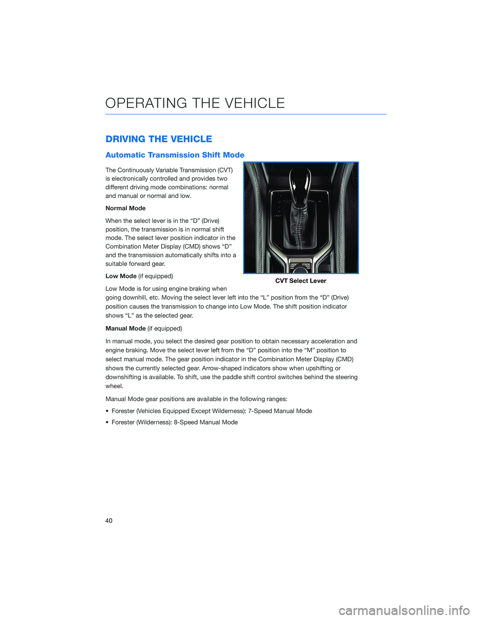 SUBARU FORESTER 2022 Getting Started Guide DRIVING THE VEHICLE
Automatic Transmission Shift Mode
The Continuously Variable Transmission (CVT)
is electronically controlled and provides two
different driving mode combinations: normal
and manual SUBARU FORESTER 2022 Getting Started Guide DRIVING THE VEHICLE
Automatic Transmission Shift Mode
The Continuously Variable Transmission (CVT)
is electronically controlled and provides two
different driving mode combinations: normal
and manual
