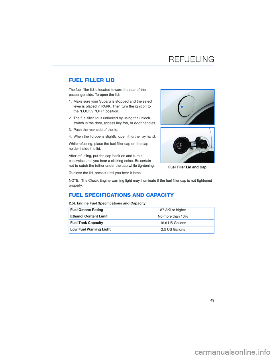SUBARU FORESTER 2022 Getting Started Guide FUEL FILLER LID
The fuel filler lid is located toward the rear of the
passenger side. To open the lid:
1. Make sure your Subaru is stopped and the selectlever is placed in PARK. Then turn the ignition SUBARU FORESTER 2022 Getting Started Guide FUEL FILLER LID
The fuel filler lid is located toward the rear of the
passenger side. To open the lid:
1. Make sure your Subaru is stopped and the selectlever is placed in PARK. Then turn the ignition