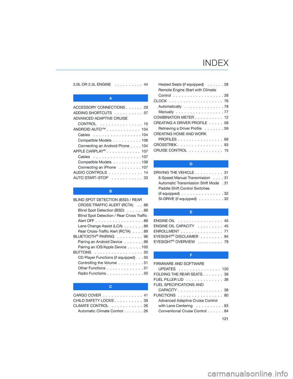 SUBARU CROSSTREK 2022 Getting Started Guide 2.0L OR 2.5L ENGINE.......... 44
A
ACCESSORY CONNECTIONS . . . . . . 29
ADDING SHORTCUTS . . . . ...... 57
ADVANCED ADAPTIVE CRUISE
CONTROL . . . . ........... 15
ANDROID AUTO™ . . . . . ....... 104 SUBARU CROSSTREK 2022 Getting Started Guide 2.0L OR 2.5L ENGINE.......... 44
A
ACCESSORY CONNECTIONS . . . . . . 29
ADDING SHORTCUTS . . . . ...... 57
ADVANCED ADAPTIVE CRUISE
CONTROL . . . . ........... 15
ANDROID AUTO™ . . . . . ....... 104