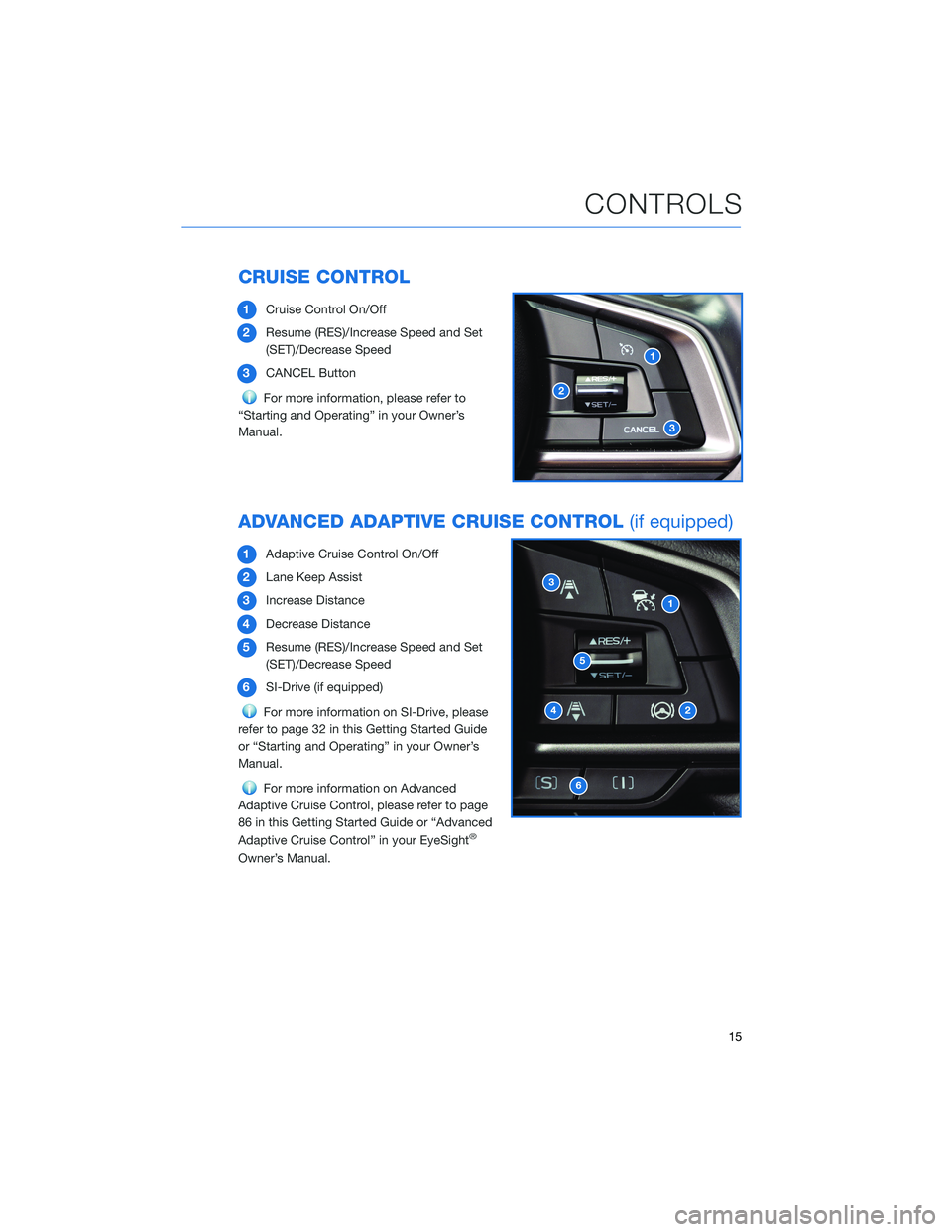 SUBARU CROSSTREK 2022 Getting Started Guide CRUISE CONTROL
1Cruise Control On/Off
2Resume (RES)/Increase Speed and Set
(SET)/Decrease Speed
3CANCEL Button
For more information, please refer to
“Starting and Operating” in your Owner’s
Manu SUBARU CROSSTREK 2022 Getting Started Guide CRUISE CONTROL
1Cruise Control On/Off
2Resume (RES)/Increase Speed and Set
(SET)/Decrease Speed
3CANCEL Button
For more information, please refer to
“Starting and Operating” in your Owner’s
Manu