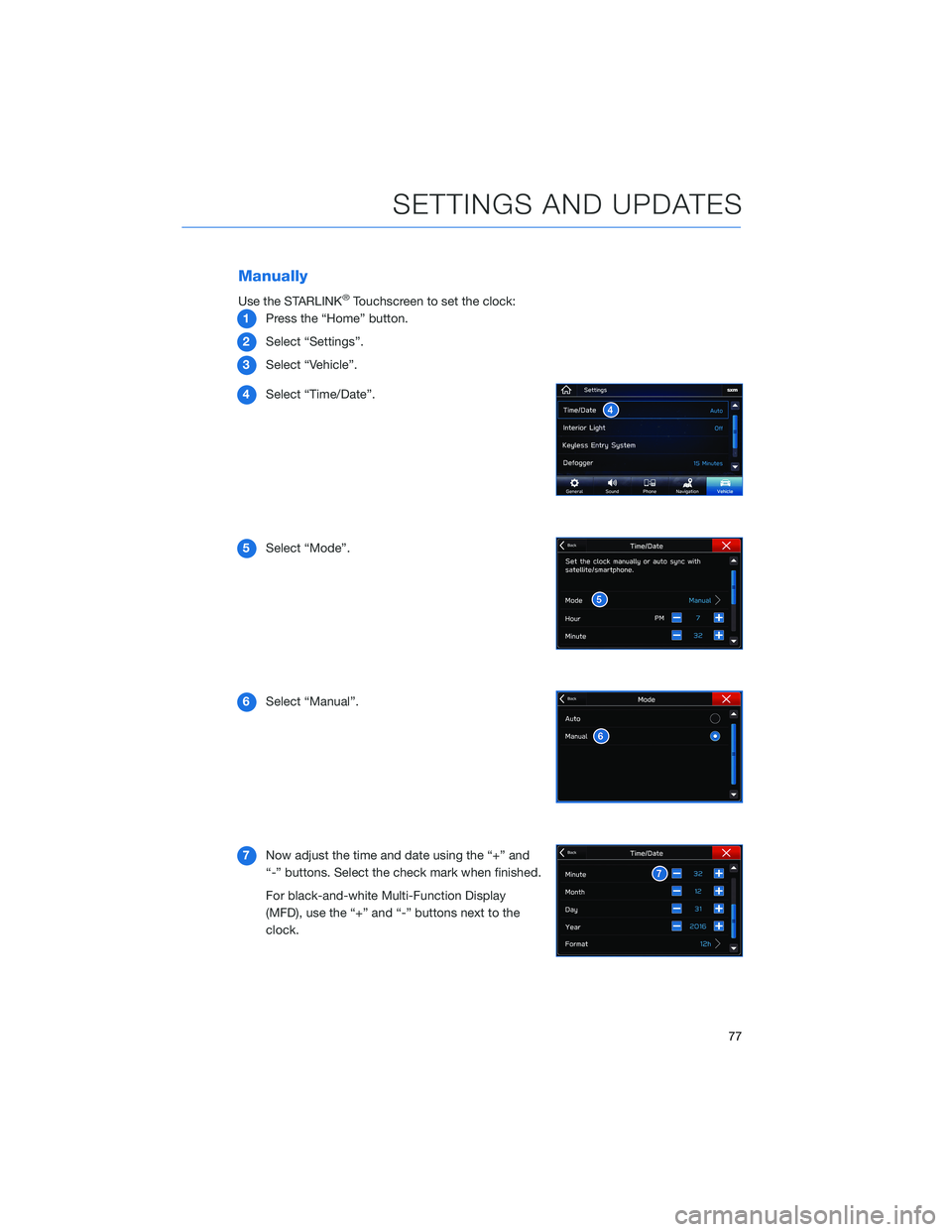 SUBARU CROSSTREK 2022  Getting Started Guide Manually
Use the STARLINK®Touchscreen to set the clock:
1Press the “Home” button.
2Select “Settings”.
3Select “Vehicle”.
4Select “Time/Date”.
5Select “Mode”.
6Select “Manual”.