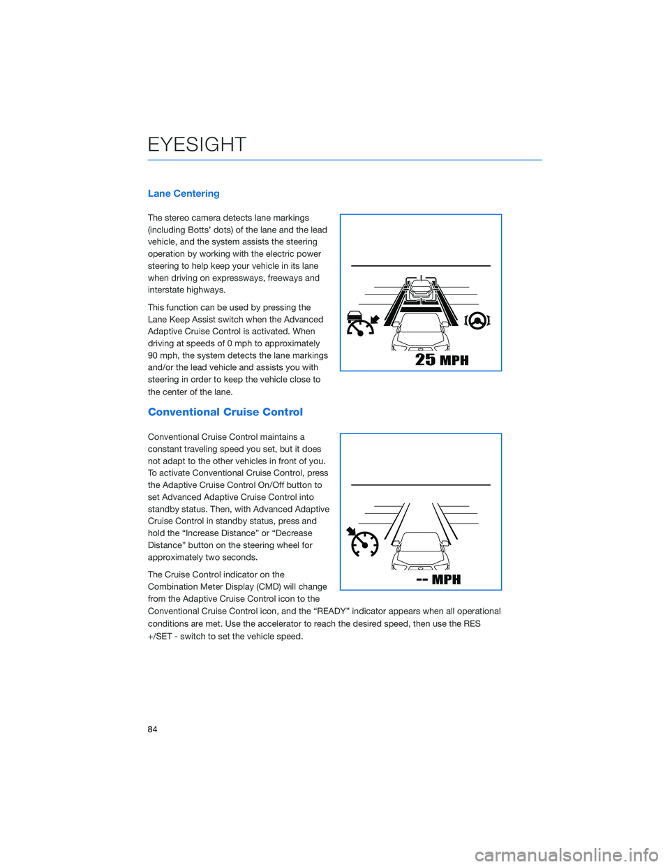 SUBARU CROSSTREK 2022  Getting Started Guide Lane Centering
The stereo camera detects lane markings
(including Botts’ dots) of the lane and the lead
vehicle, and the system assists the steering
operation by working with the electric power
stee