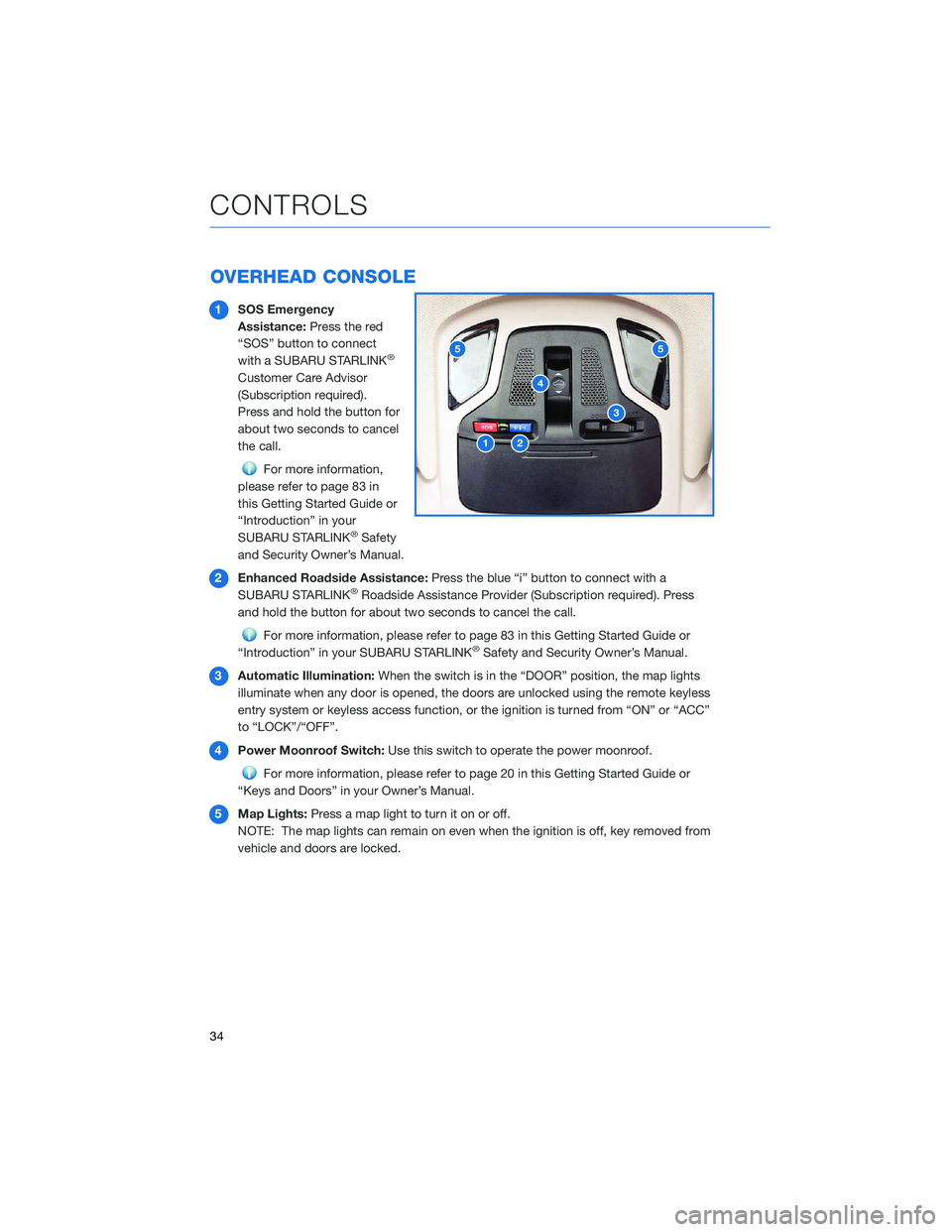 SUBARU LEGACY 2022  Getting Started Guide OVERHEAD CONSOLE
1SOS Emergency
Assistance:Press the red
“SOS” button to connect
with a SUBARU STARLINK
®
Customer Care Advisor
(Subscription required).
Press and hold the button for
about two se