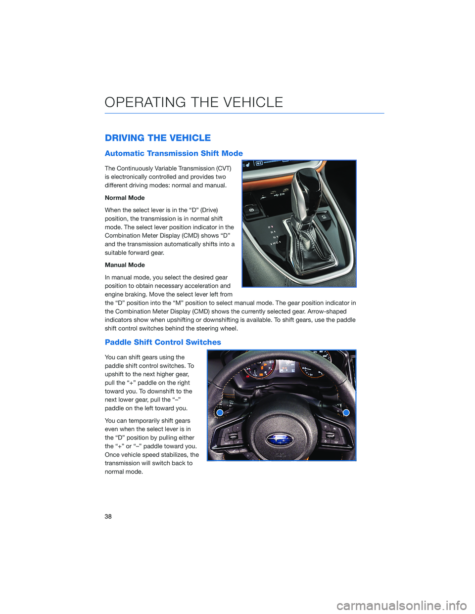 SUBARU LEGACY 2022 Getting Started Guide DRIVING THE VEHICLE
Automatic Transmission Shift Mode
The Continuously Variable Transmission (CVT)
is electronically controlled and provides two
different driving modes: normal and manual.
Normal Mode SUBARU LEGACY 2022 Getting Started Guide DRIVING THE VEHICLE
Automatic Transmission Shift Mode
The Continuously Variable Transmission (CVT)
is electronically controlled and provides two
different driving modes: normal and manual.
Normal Mode
