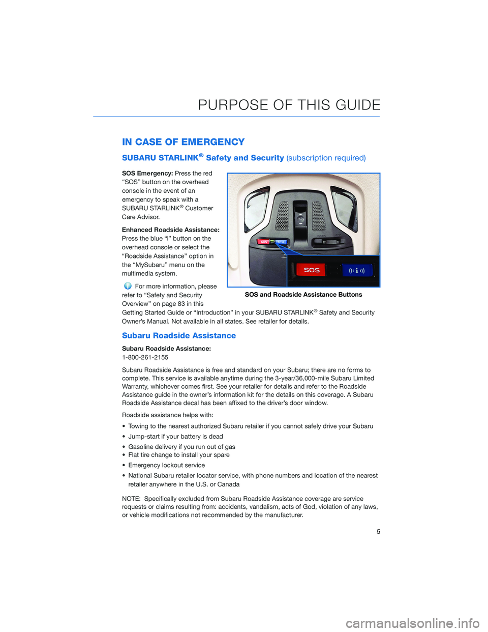 SUBARU LEGACY 2022  Getting Started Guide IN CASE OF EMERGENCY
SUBARU STARLINK®Safety and Security(subscription required)
SOS Emergency:Press the red
“SOS” button on the overhead
console in the event of an
emergency to speak with a
SUBAR