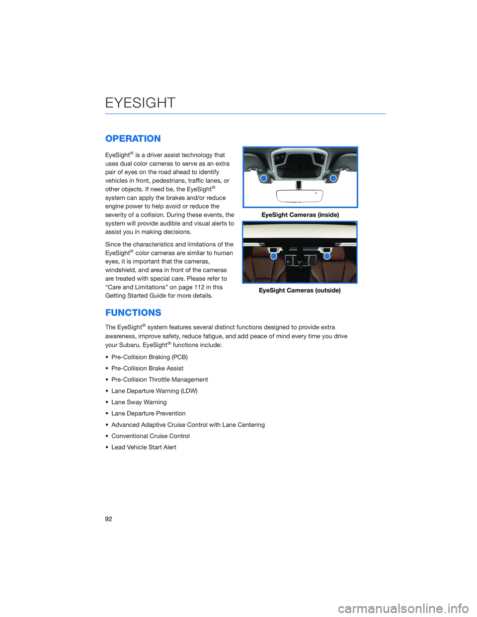 SUBARU LEGACY 2022  Getting Started Guide OPERATION
EyeSight®is a driver assist technology that
uses dual color cameras to serve as an extra
pair of eyes on the road ahead to identify
vehicles in front, pedestrians, traffic lanes, or
other o