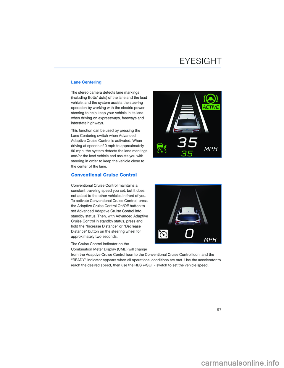 SUBARU LEGACY 2022  Getting Started Guide Lane Centering
The stereo camera detects lane markings
(including Botts’ dots) of the lane and the lead
vehicle, and the system assists the steering
operation by working with the electric power
stee