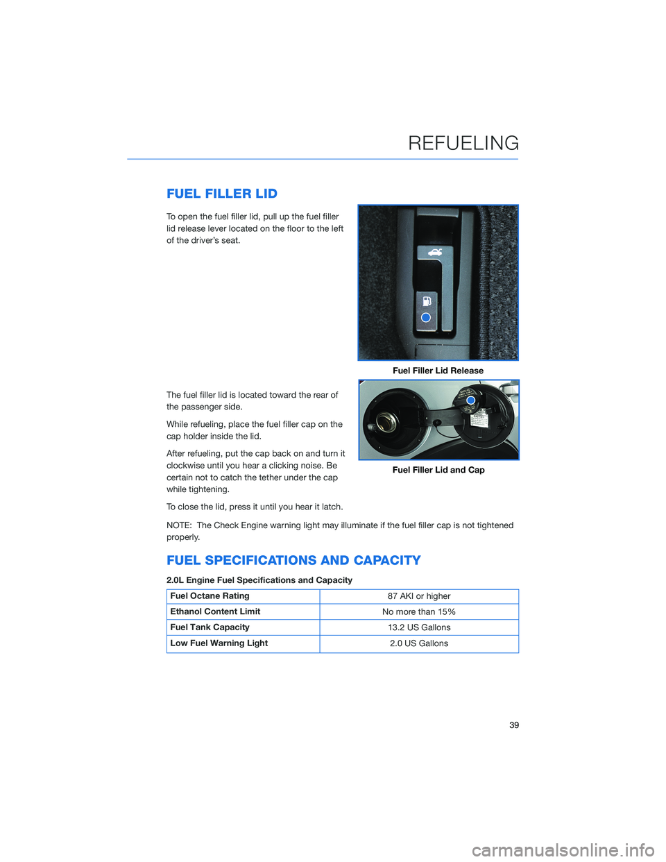 SUBARU IMPREZA 2022  Getting Started Guide FUEL FILLER LID
To open the fuel filler lid, pull up the fuel filler
lid release lever located on the floor to the left
of the driver’s seat.
The fuel filler lid is located toward the rear of
the pa