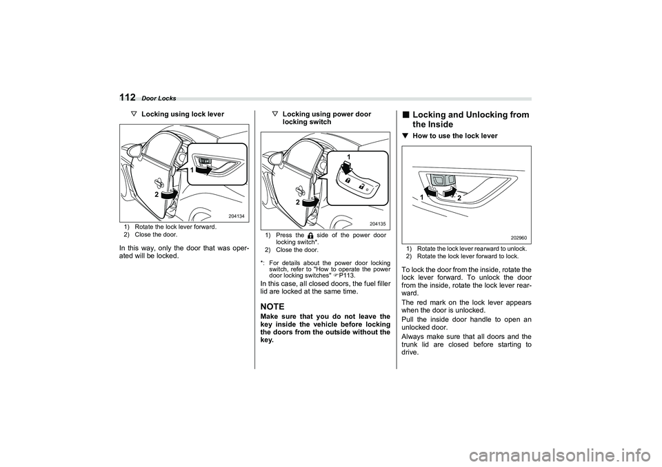 SUBARU BRZ 2022  Owners Manual Door Locks
112
▽Locking using lock lever1) Rotate the lock lever forward.
2) Close the door.In this way, only the door that was oper-
ated will be locked. ▽
Locking using power door
locking switch