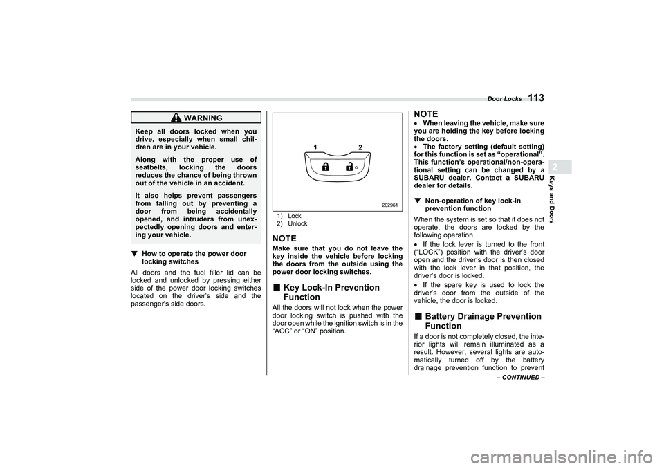 SUBARU BRZ 2022  Owners Manual Door Locks
113
Keys and Doors2
– CONTINUED –
▼
How to operate the power door 
locking switches
All doors and the fuel filler lid can be
locked and unlocked by pressing either
side of the power d